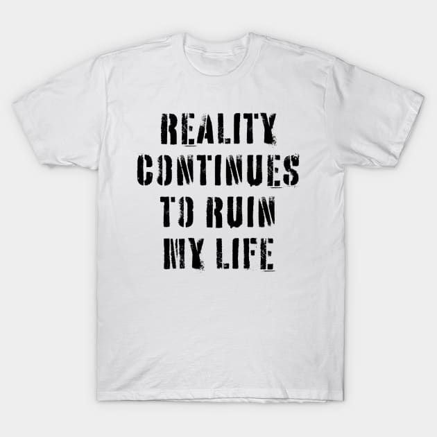 Reality Continues To Ruin My Life T-Shirt by n23tees